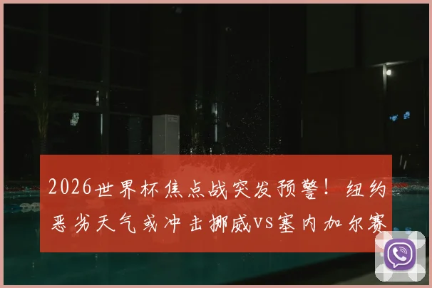 2026世界杯焦点战突发预警!纽约恶劣天气或冲击挪威vs塞内加尔赛事,观赛与应急全指南