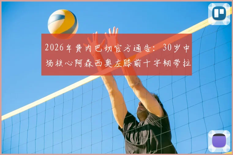 2026年费内巴切官方通告：30岁中场核心阿森西奥左膝前十字韧带拉伤，伤情分析、恢复时间及对球队赛季影响解读