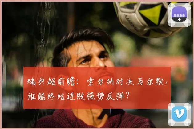 瑞典超前瞻:索尔纳对决马尔默,谁能终结连败强势反弹?