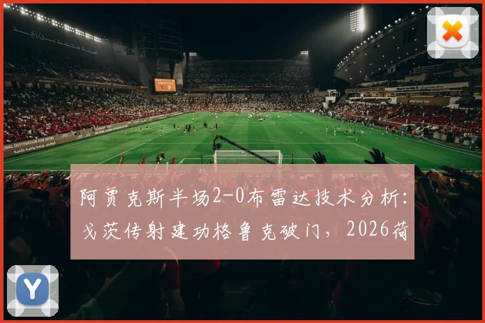 阿贾克斯半场2-0布雷达技术分析:戈茨传射建功格鲁克破门,2026荷甲赛事精华回放