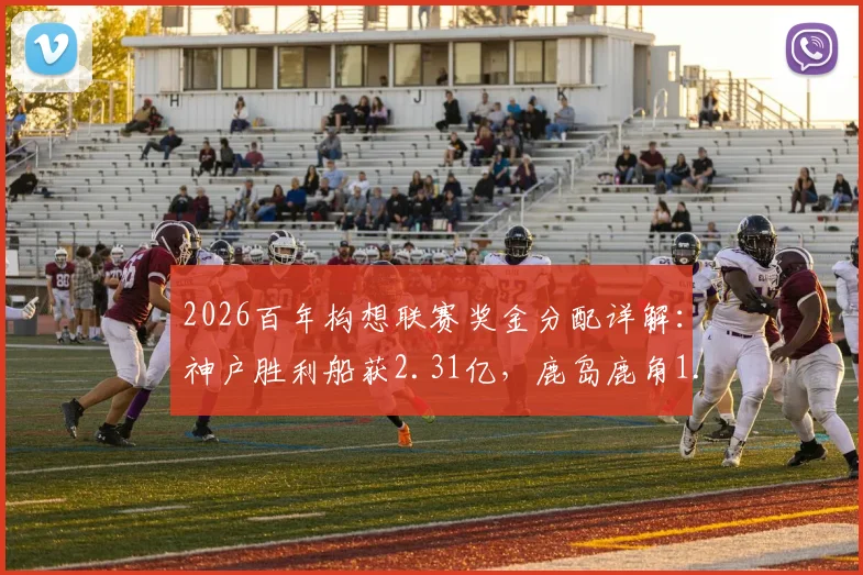 2026百年构想联赛奖金分配详解：神户胜利船获2.31亿，鹿岛鹿角1.6亿，附J联赛奖金池规则解析