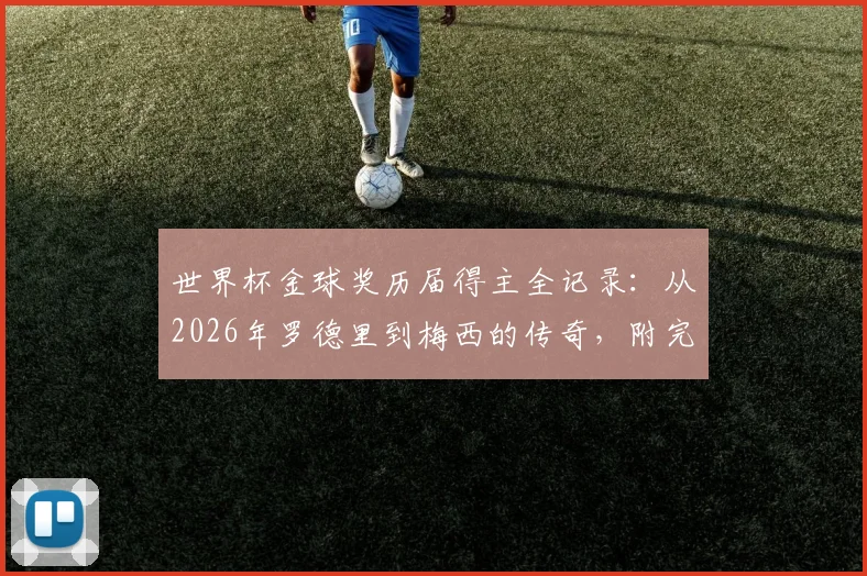 世界杯金球奖历届得主全记录:从2026年罗德里到梅西的传奇,附完整名单与奖项解析