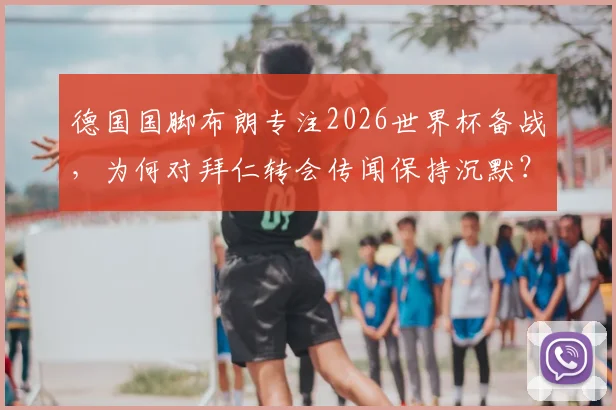 德国国脚布朗专注2026世界杯备战，为何对拜仁转会传闻保持沉默？最新动态与球员心声解读