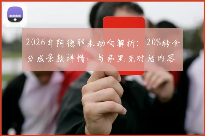2026年阿德耶米动向解析:20%转会分成条款详情,与弗里克对话内容及潜在下家分析