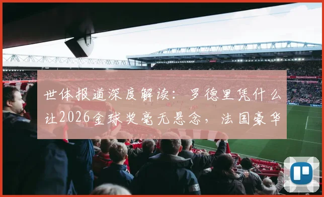 世体报道深度解读：罗德里凭什么让2026金球奖毫无悬念，法国豪华中场为何在他面前失灵？