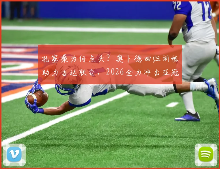 孔塞桑为何点头?奥卜德回归训练助力吉达联合,2026全力冲击亚冠席位关键分析