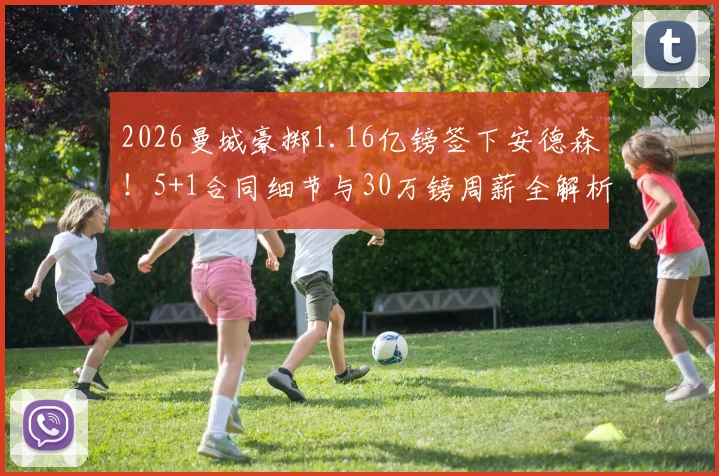 2026曼城豪掷1.16亿镑签下安德森！5+1合同细节与30万镑周薪全解析