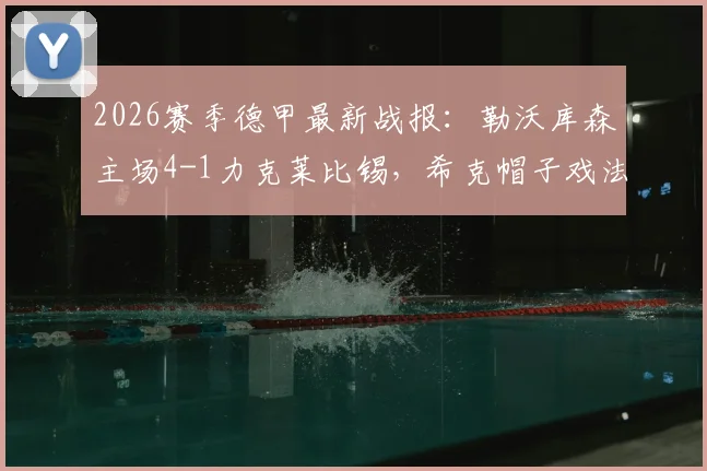 2026赛季德甲最新战报：勒沃库森主场4-1力克莱比锡，希克帽子戏法闪耀全场，泰拉传射数据详解