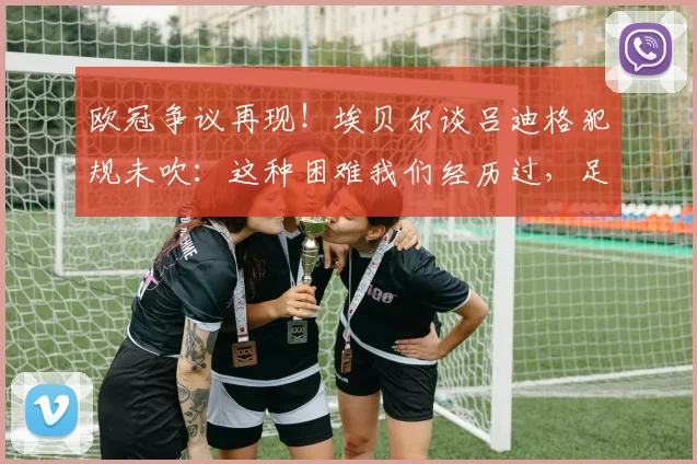 欧冠争议再现！埃贝尔谈吕迪格犯规未吹：这种困难我们经历过，足球判罚尺度究竟在哪？