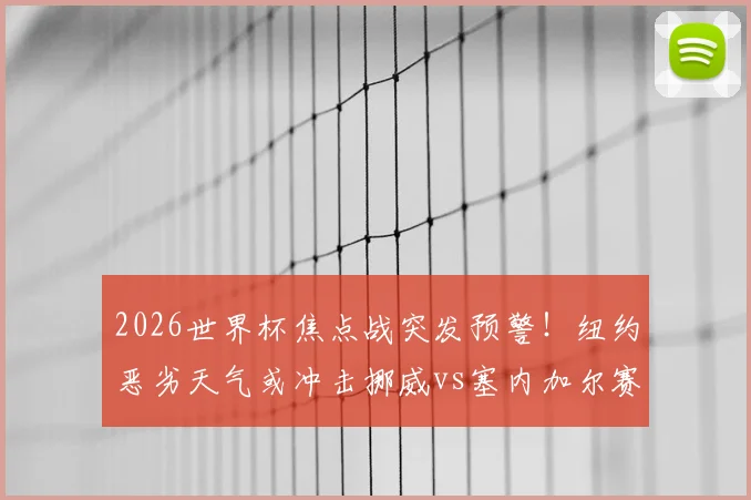 2026世界杯焦点战突发预警！纽约恶劣天气或冲击挪威vs塞内加尔赛事，观赛与应急全指南