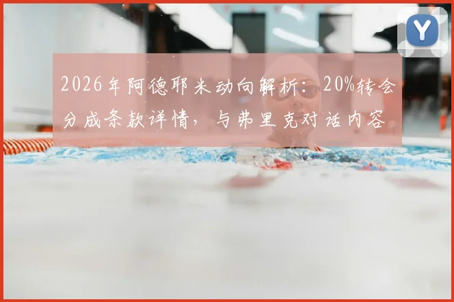 2026年阿德耶米动向解析：20%转会分成条款详情，与弗里克对话内容及潜在下家分析
