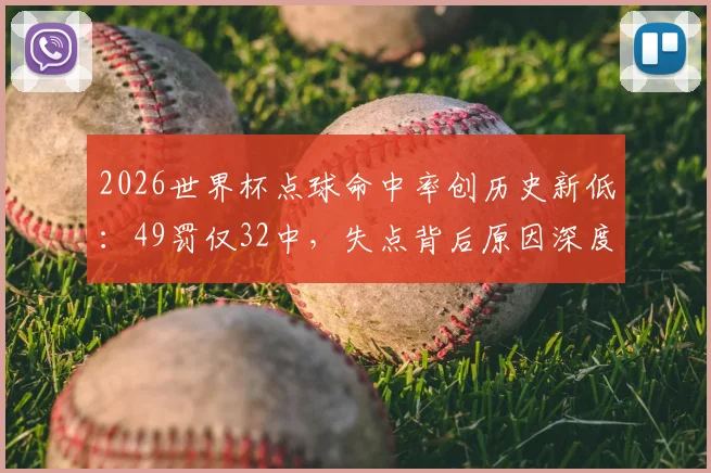 2026世界杯点球命中率创历史新低:49罚仅32中,失点背后原因深度剖析
