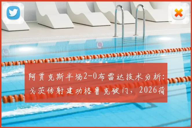 阿贾克斯半场2-0布雷达技术分析：戈茨传射建功格鲁克破门，2026荷甲赛事精华回放