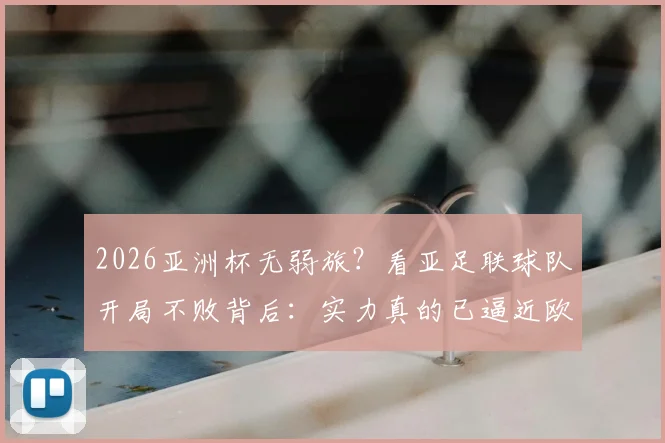 2026亚洲杯无弱旅？看亚足联球队开局不败背后：实力真的已逼近欧美强队吗？