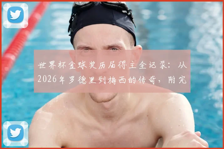 世界杯金球奖历届得主全记录：从2026年罗德里到梅西的传奇，附完整名单与奖项解析